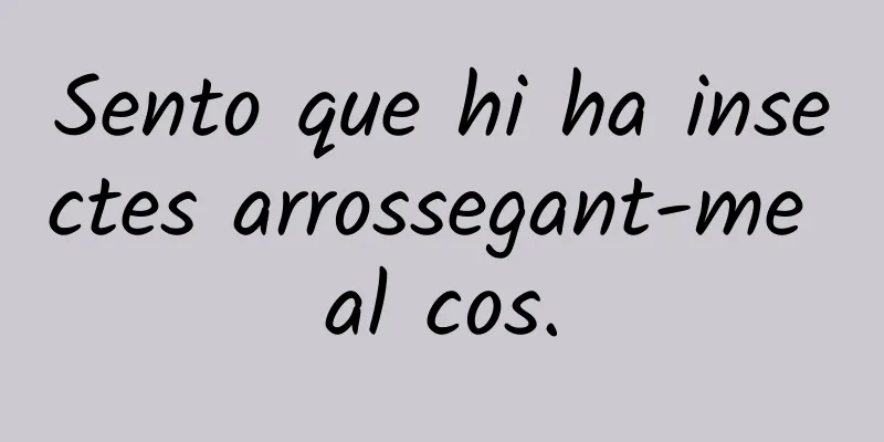 Sento que hi ha insectes arrossegant-me al cos.