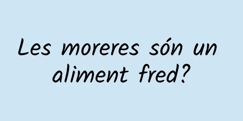 Les moreres són un aliment fred?