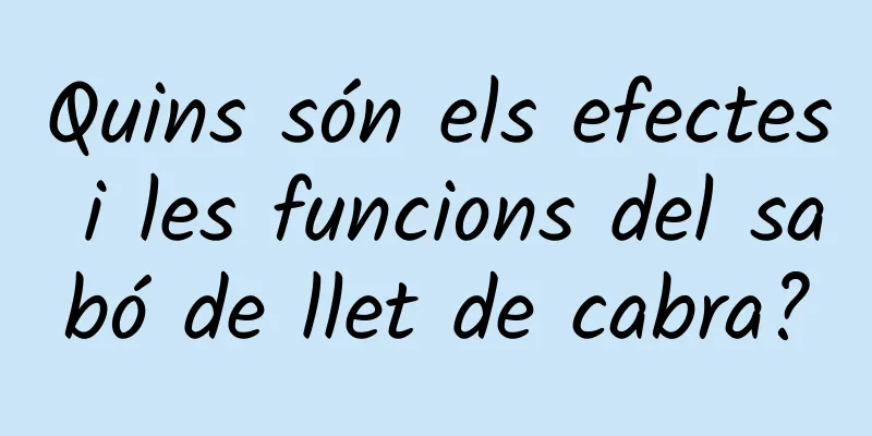 Quins són els efectes i les funcions del sabó de llet de cabra?