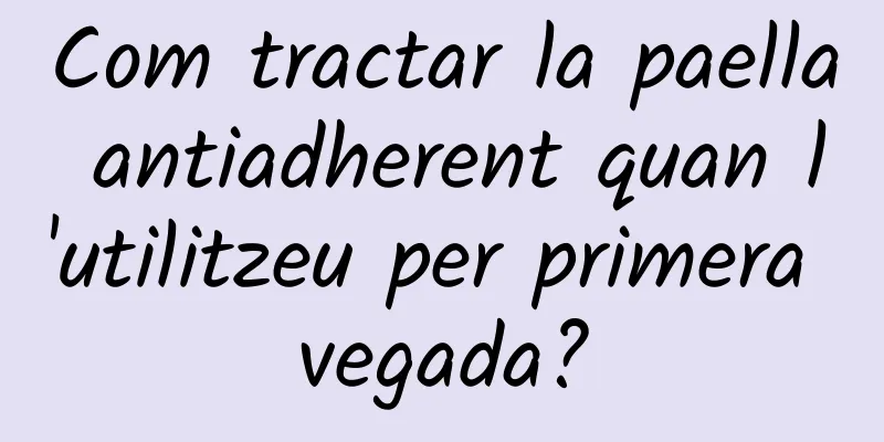 Com tractar la paella antiadherent quan l'utilitzeu per primera vegada?