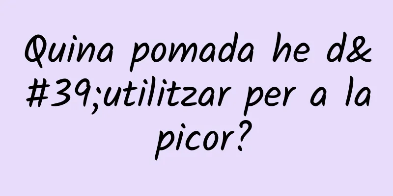 Quina pomada he d'utilitzar per a la picor?