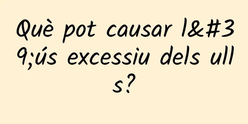 Què pot causar l'ús excessiu dels ulls?