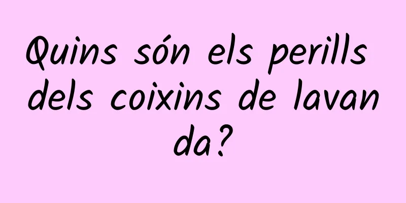 Quins són els perills dels coixins de lavanda?
