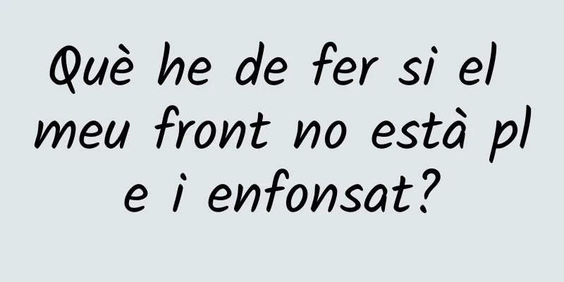Què he de fer si el meu front no està ple i enfonsat?