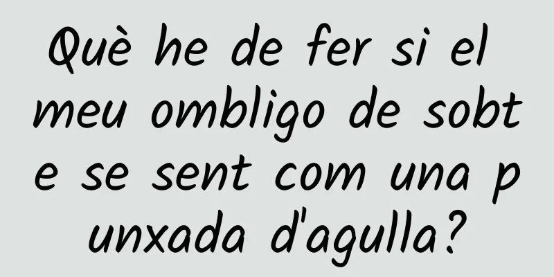 Què he de fer si el meu ombligo de sobte se sent com una punxada d'agulla?