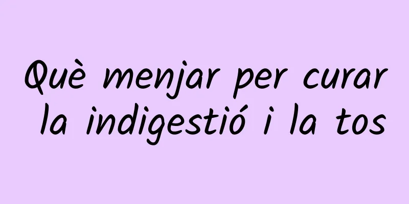 Què menjar per curar la indigestió i la tos