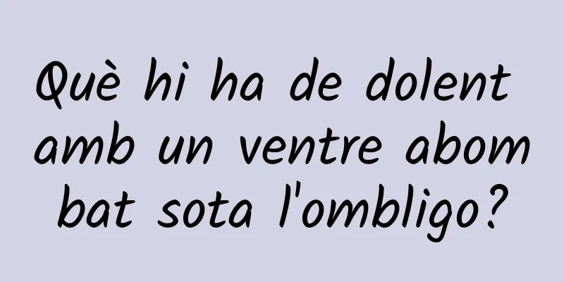 Què hi ha de dolent amb un ventre abombat sota l'ombligo?