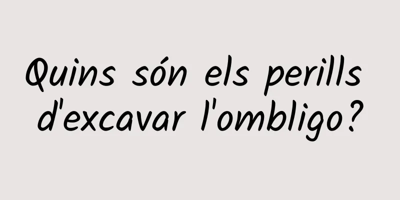 Quins són els perills d'excavar l'ombligo?