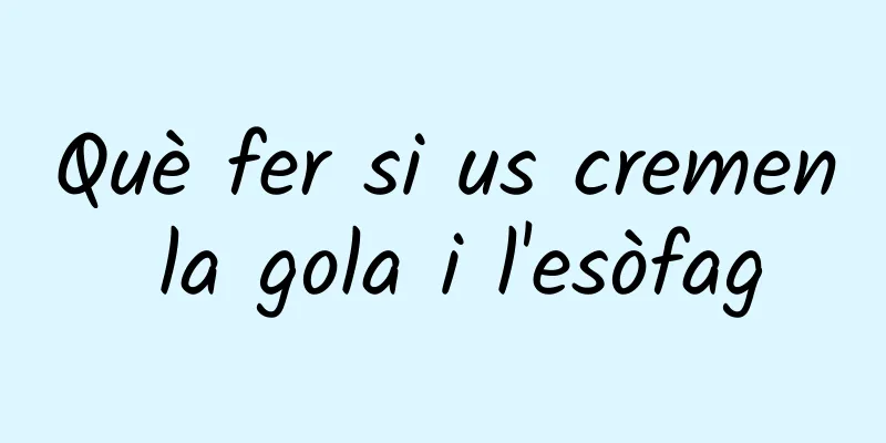 Què fer si us cremen la gola i l'esòfag
