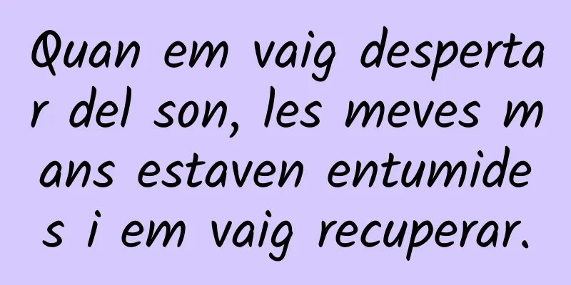 Quan em vaig despertar del son, les meves mans estaven entumides i em vaig recuperar.