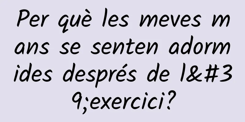 Per què les meves mans se senten adormides després de l'exercici?
