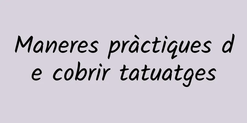Maneres pràctiques de cobrir tatuatges