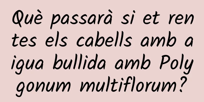 Què passarà si et rentes els cabells amb aigua bullida amb Polygonum multiflorum?
