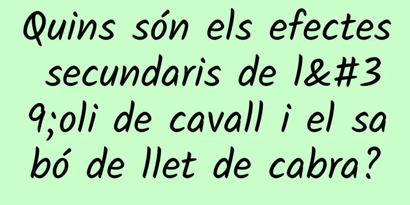 Quins són els efectes secundaris de l'oli de cavall i el sabó de llet de cabra?