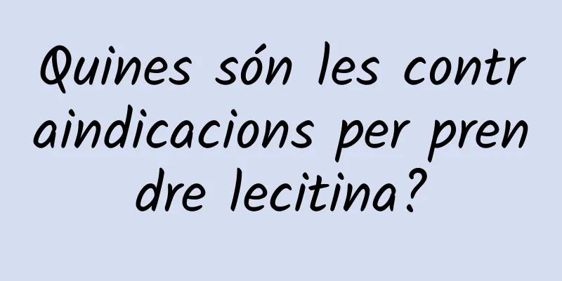 Quines són les contraindicacions per prendre lecitina?