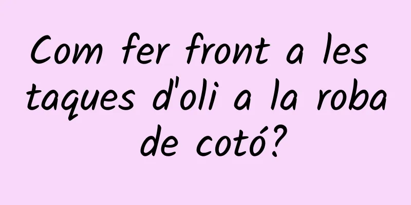 Com fer front a les taques d'oli a la roba de cotó?