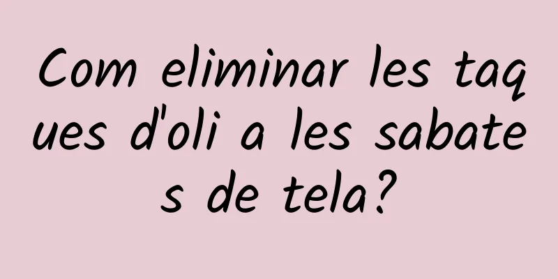 Com eliminar les taques d'oli a les sabates de tela?