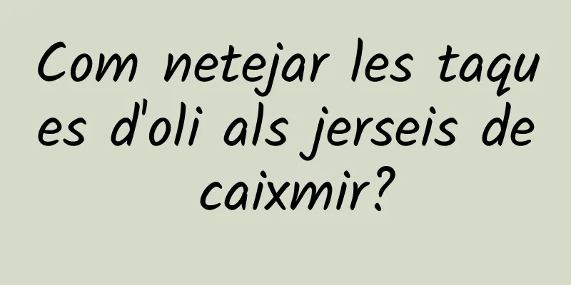 Com netejar les taques d'oli als jerseis de caixmir?