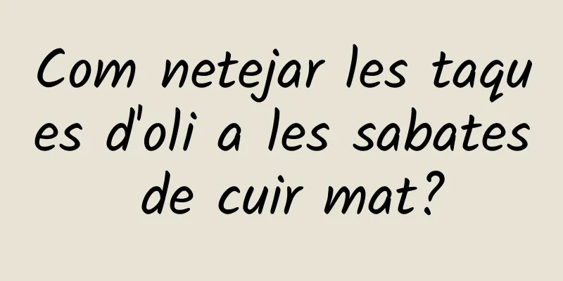 Com netejar les taques d'oli a les sabates de cuir mat?