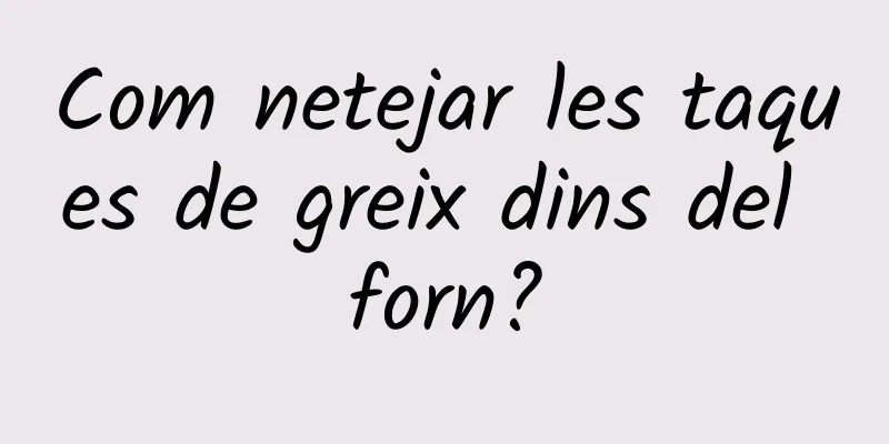 Com netejar les taques de greix dins del forn?