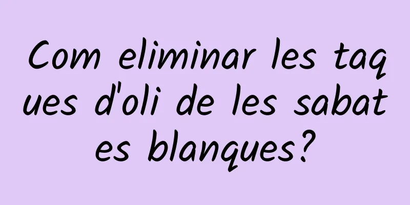 Com eliminar les taques d'oli de les sabates blanques?