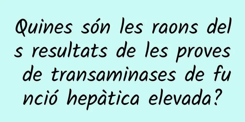 Quines són les raons dels resultats de les proves de transaminases de funció hepàtica elevada?