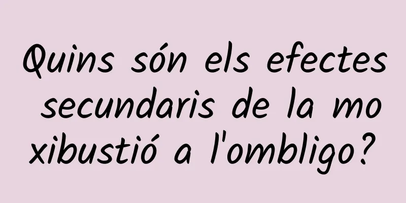 Quins són els efectes secundaris de la moxibustió a l'ombligo?