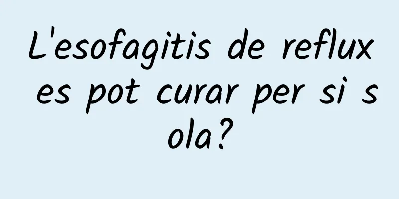 L'esofagitis de reflux es pot curar per si sola?