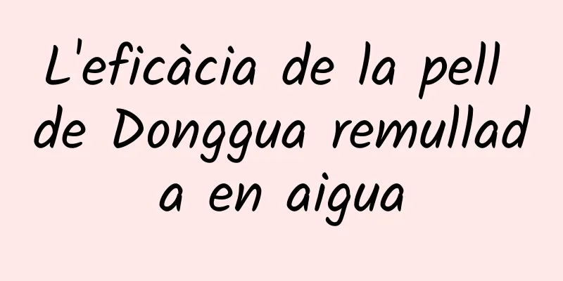 L'eficàcia de la pell de Donggua remullada en aigua