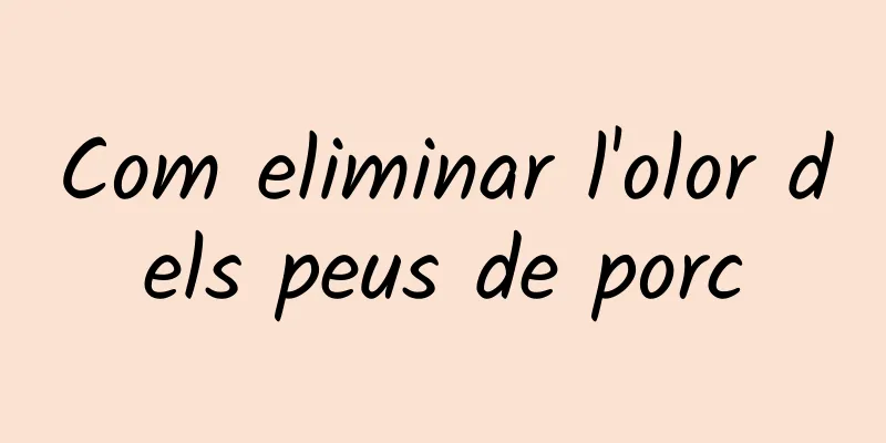 Com eliminar l'olor dels peus de porc