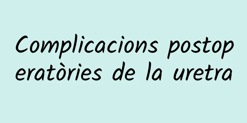 Complicacions postoperatòries de la uretra