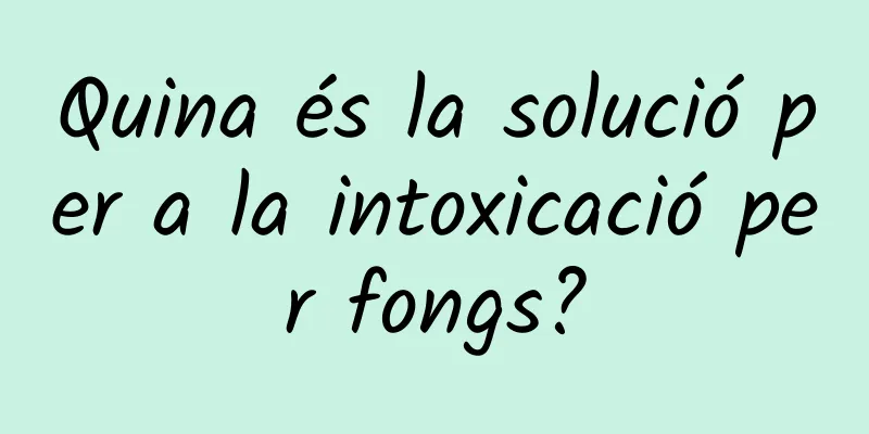 Quina és la solució per a la intoxicació per fongs?