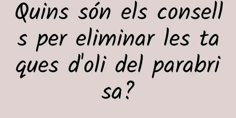 Quins són els consells per eliminar les taques d'oli del parabrisa?