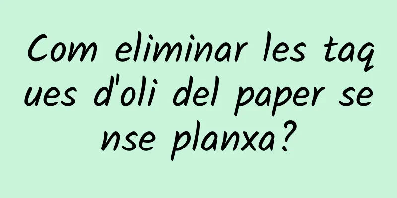 Com eliminar les taques d'oli del paper sense planxa?