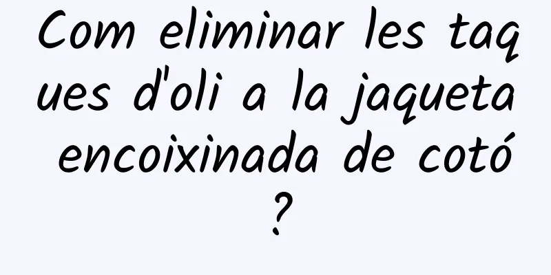 Com eliminar les taques d'oli a la jaqueta encoixinada de cotó?