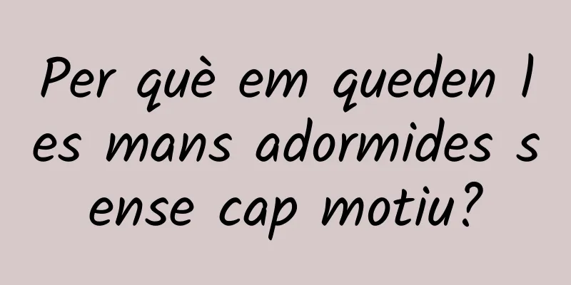 Per què em queden les mans adormides sense cap motiu?