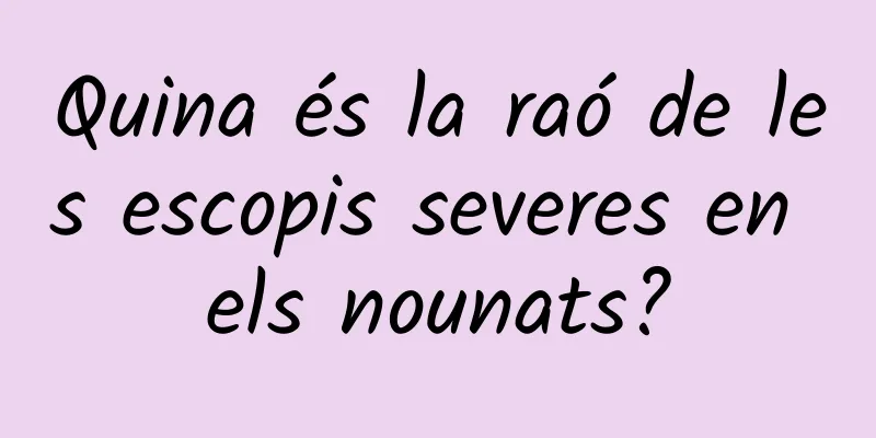 Quina és la raó de les escopis severes en els nounats?