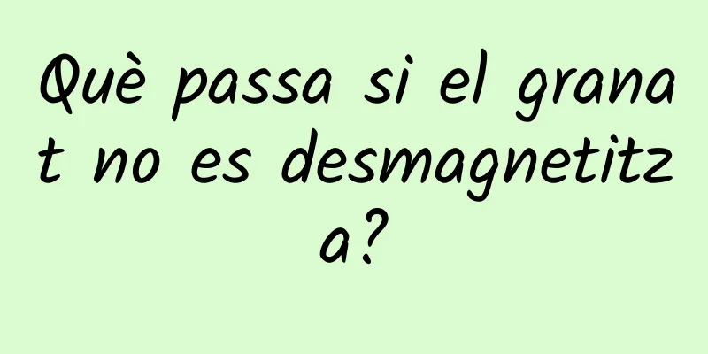 Què passa si el granat no es desmagnetitza?