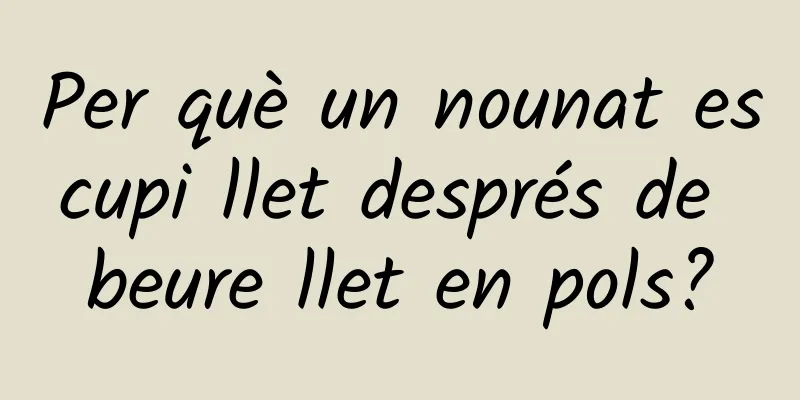 Per què un nounat escupi llet després de beure llet en pols?