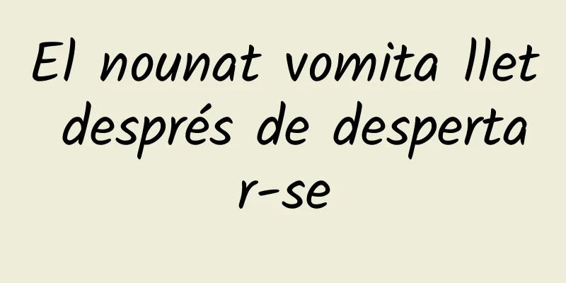 El nounat vomita llet després de despertar-se