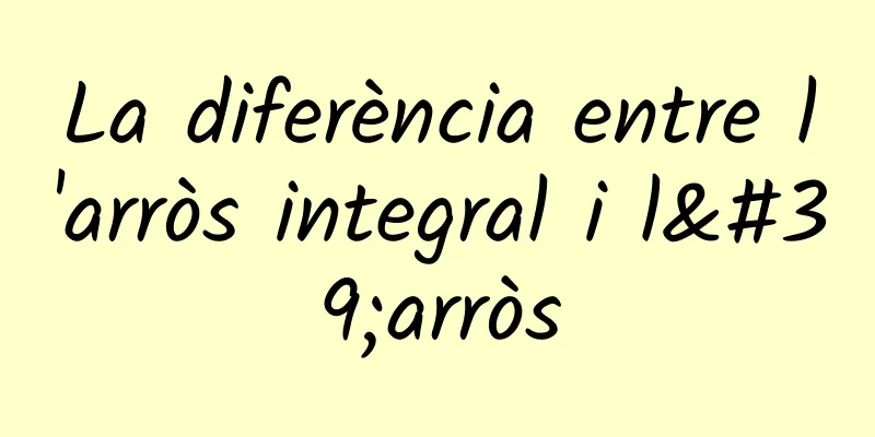 La diferència entre l'arròs integral i l'arròs