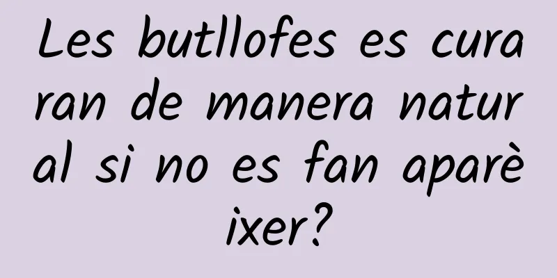 Les butllofes es curaran de manera natural si no es fan aparèixer?