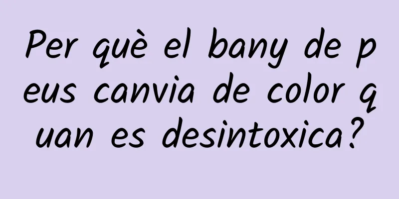 Per què el bany de peus canvia de color quan es desintoxica?