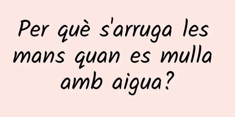 Per què s'arruga les mans quan es mulla amb aigua?