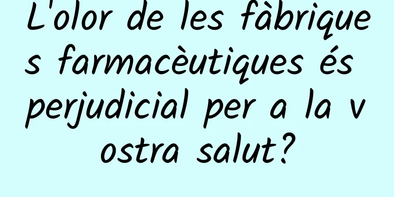 L'olor de les fàbriques farmacèutiques és perjudicial per a la vostra salut?