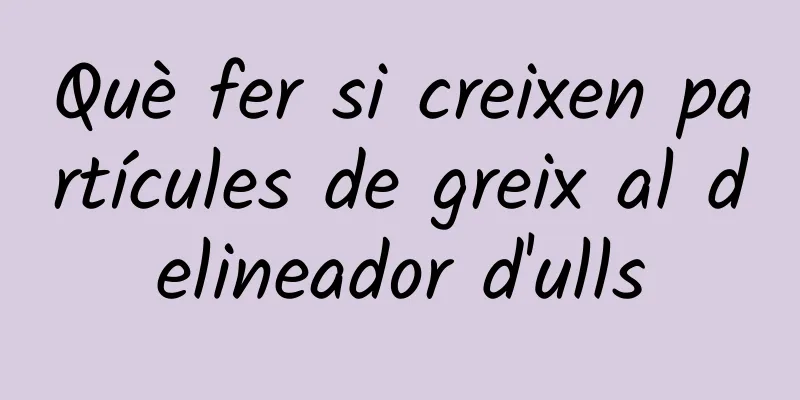 Què fer si creixen partícules de greix al delineador d'ulls