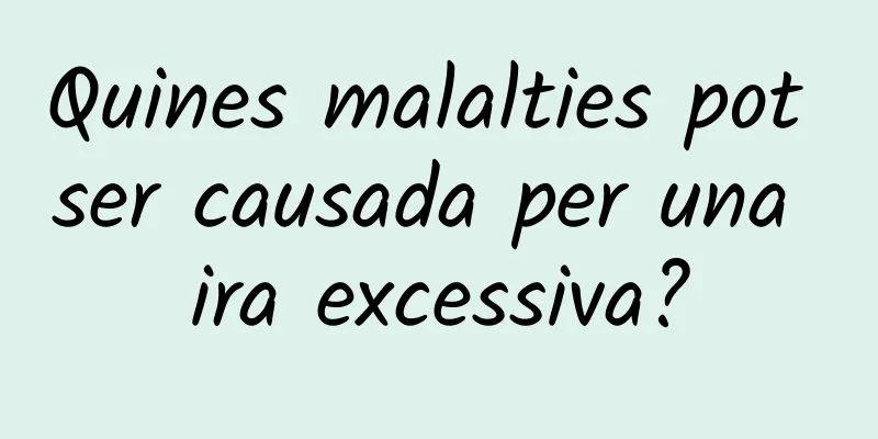 Quines malalties pot ser causada per una ira excessiva?
