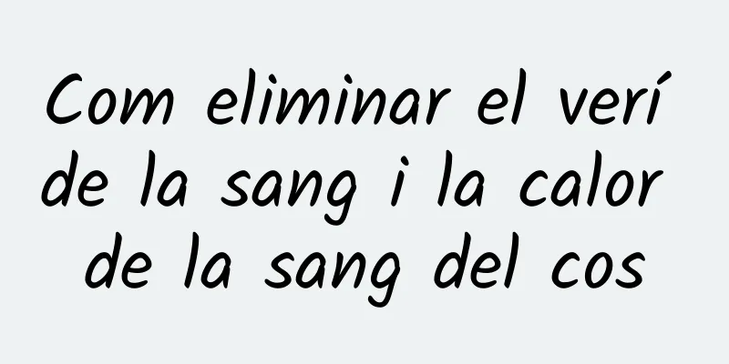 Com eliminar el verí de la sang i la calor de la sang del cos