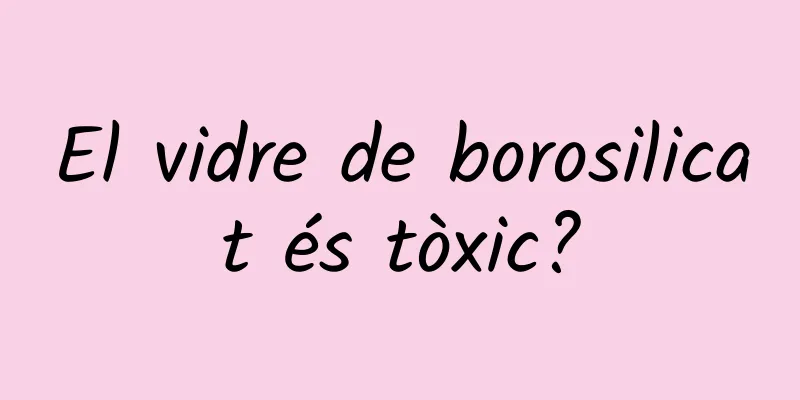 El vidre de borosilicat és tòxic?
