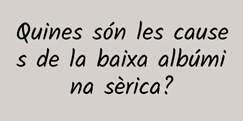 Quines són les causes de la baixa albúmina sèrica?
